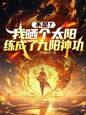 我晒太阳不是太阳晒我小说封面 - 不是？我晒个太阳练成了九阳神功著都市小说作品