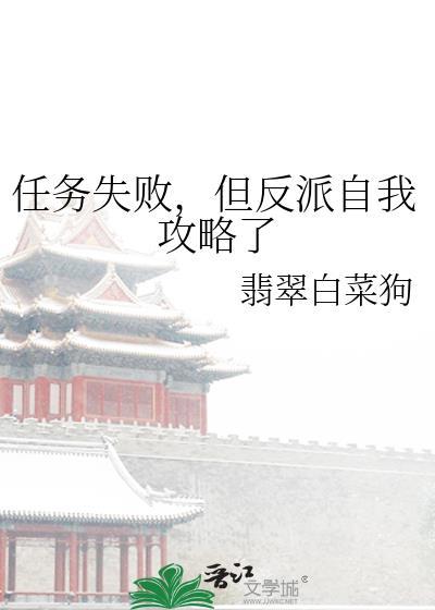 任务失败但反派自我攻略了最新章节更新内容小说封面 - 翡翠白菜狗著都市小说作品
